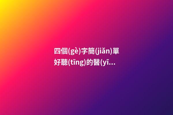 四個(gè)字簡(jiǎn)單好聽(tīng)的醫(yī)療設(shè)備銷售公司名字大全 這些值得建議